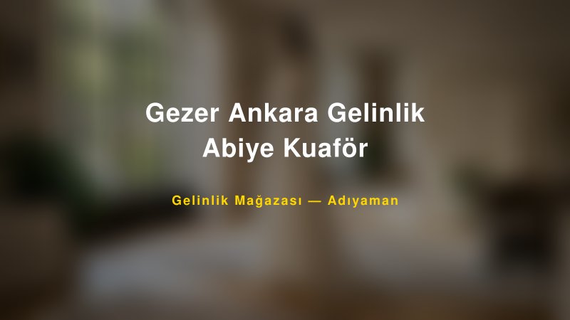 Gezer Ankara Gelinlik Abiye Kuaför — Adıyaman Kır Düğünü Mekanı Rehberi