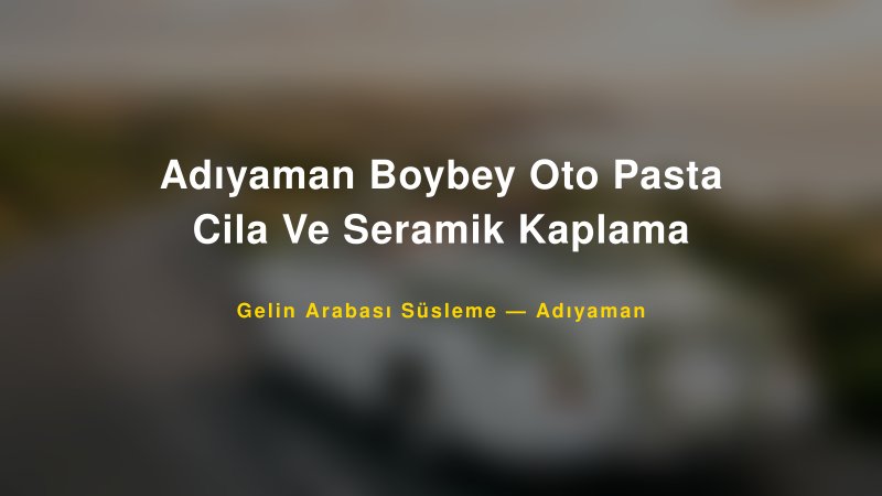 Adıyaman Boybey Oto Pasta Cila Ve Seramik Kaplama — Adıyaman Kır Düğünü Mekanı Rehberi