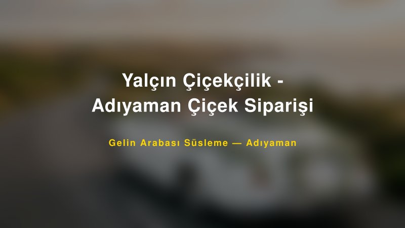 Yalçın Çiçekçilik - Adıyaman Çiçek Siparişi — Adıyaman Kır Düğünü Mekanı Rehberi