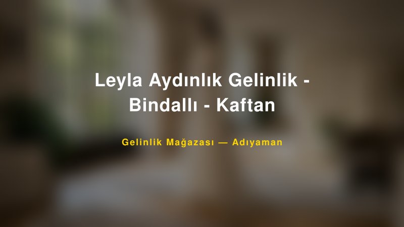 Leyla Aydınlık Gelinlik - Bindallı - Kaftan — Adıyaman Kır Düğünü Mekanı Rehberi — 1